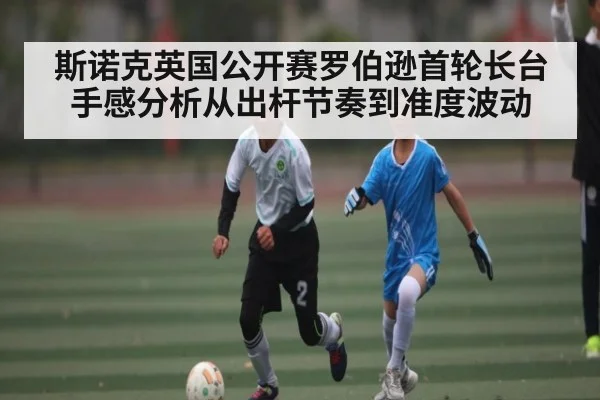 斯诺克英国公开赛罗伯逊首轮长台手感分析从出杆节奏到准度波动 | b one sports
